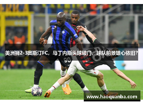 美洲狮2-3奥斯汀FC，马丁内斯头球破门，球队前景雄心依旧？