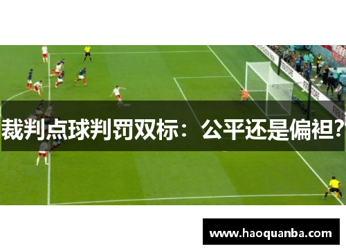 裁判点球判罚双标:公平还是偏袒? 裁判点球判罚双标:公平还是偏袒?