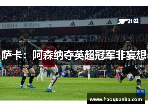 萨卡：阿森纳夺英超冠军非妄想