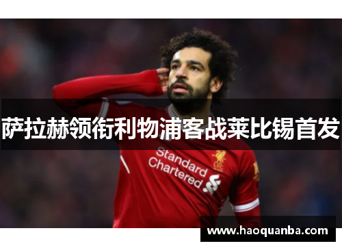 萨拉赫领衔利物浦客战莱比锡首发