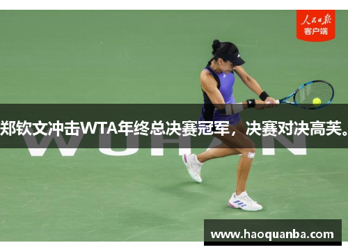 郑钦文冲击WTA年终总决赛冠军，决赛对决高芙。