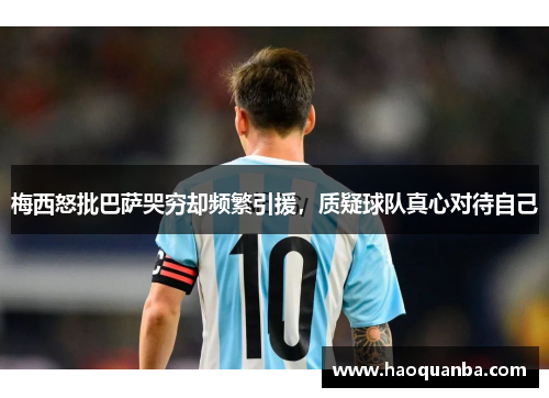 梅西怒批巴萨哭穷却频繁引援,质疑球队真心对待自己 梅西怒批巴萨哭穷却频繁引援,质疑球队真心对待自己