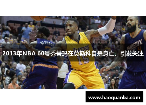 2013年NBA 60号秀蒂玛在莫斯科自杀身亡,引发关注 2013年NBA 60号秀蒂玛在莫斯科自杀身亡,引发关注