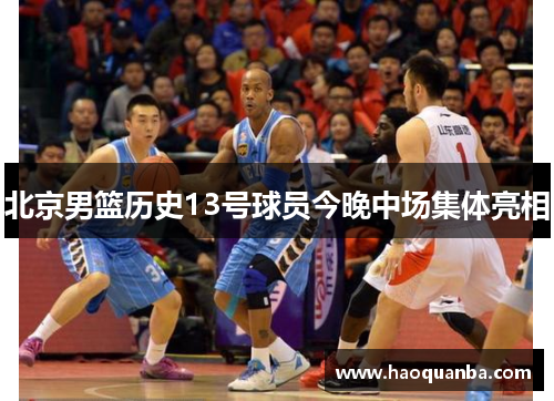 北京男篮历史13号球员今晚中场集体亮相 北京男篮历史13号球员今晚中场集体亮相
