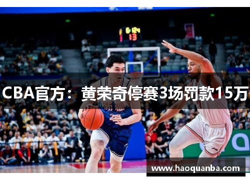 CBA官方:黄荣奇停赛3场罚款15万 CBA官方:黄荣奇停赛3场罚款15万