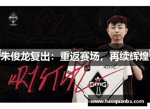 朱俊龙复出:重返赛场,再续辉煌 朱俊龙复出:重返赛场,再续辉煌