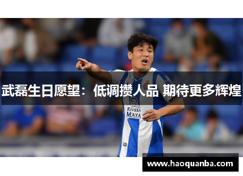 武磊生日愿望：低调攒人品 期待更多辉煌